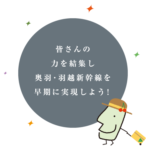 皆さんの力を結集し奥羽・羽越新幹線を早期に実現しよう！