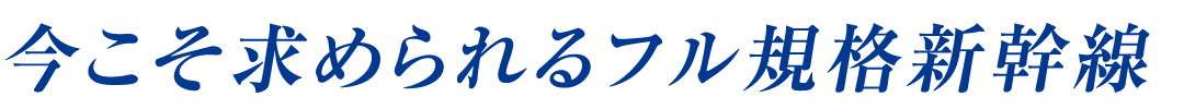 今こそ求められるフル規格新幹線